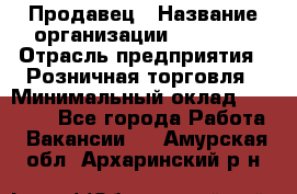 Продавец › Название организации ­ Prisma › Отрасль предприятия ­ Розничная торговля › Минимальный оклад ­ 20 000 - Все города Работа » Вакансии   . Амурская обл.,Архаринский р-н